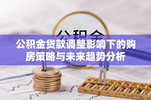 双牌公积金贷款调整影响下的购房策略与未来趋势分析
