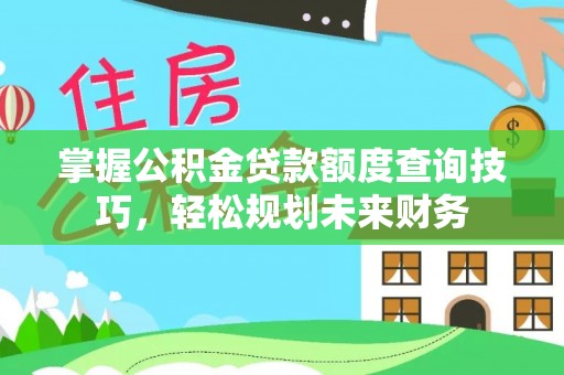 双牌掌握公积金贷款额度查询技巧，轻松规划未来财务