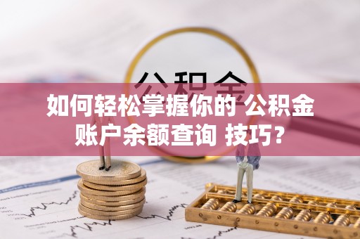双牌如何轻松掌握你的 公积金账户余额查询 技巧？
