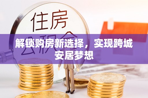 双牌解锁购房新选择，实现跨城安居梦想