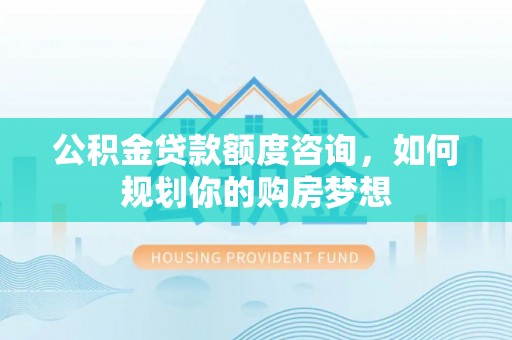 双牌公积金贷款额度咨询，如何规划你的购房梦想