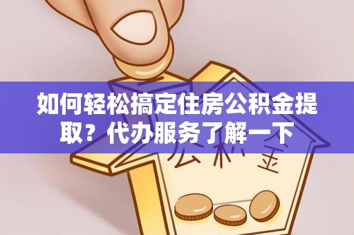 双牌如何轻松搞定住房公积金提取？代办服务了解一下