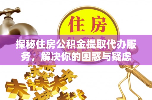 双牌探秘住房公积金提取代办服务，解决你的困惑与疑虑