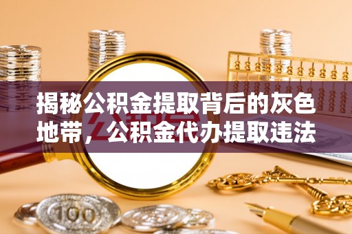双牌揭秘公积金提取背后的灰色地带，公积金代办提取违法不？