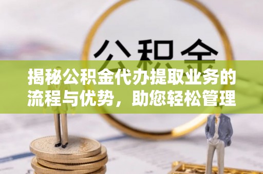 双牌揭秘公积金代办提取业务的流程与优势，助您轻松管理财务