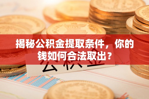 双牌揭秘公积金提取条件，你的钱如何合法取出？
