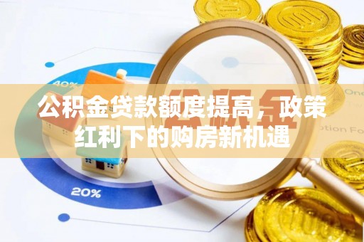 双牌公积金贷款额度提高，政策红利下的购房新机遇
