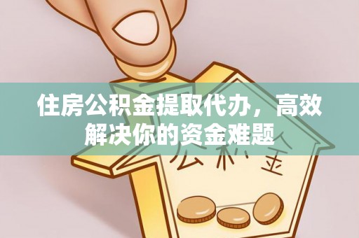 双牌住房公积金提取代办，高效解决你的资金难题