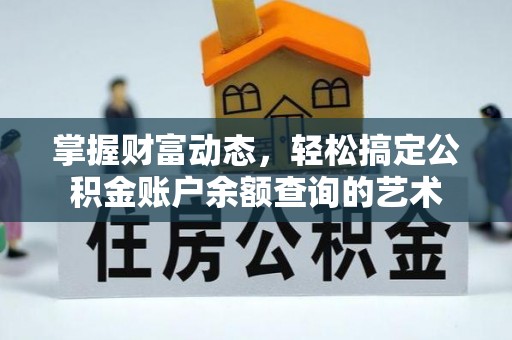 双牌掌握财富动态，轻松搞定公积金账户余额查询的艺术