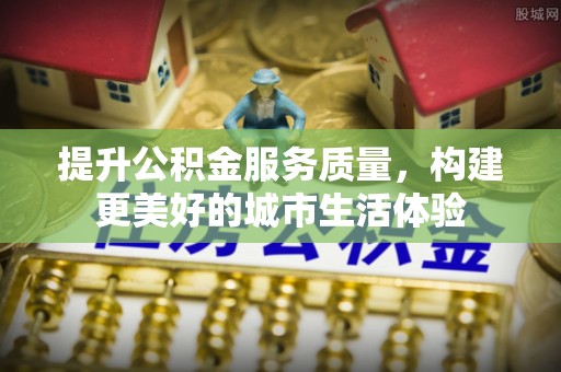 双牌提升公积金服务质量，构建更美好的城市生活体验