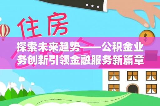双牌探索未来趋势——公积金业务创新引领金融服务新篇章