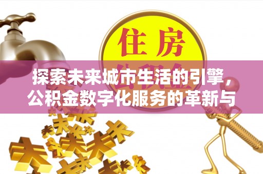 双牌探索未来城市生活的引擎，公积金数字化服务的革新与实践