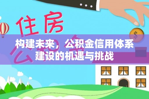 双牌构建未来，公积金信用体系建设的机遇与挑战