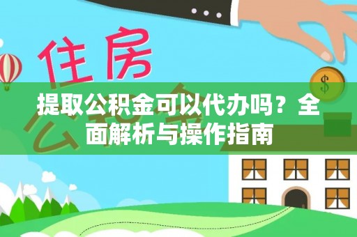 双牌提取公积金可以代办吗？全面解析与操作指南