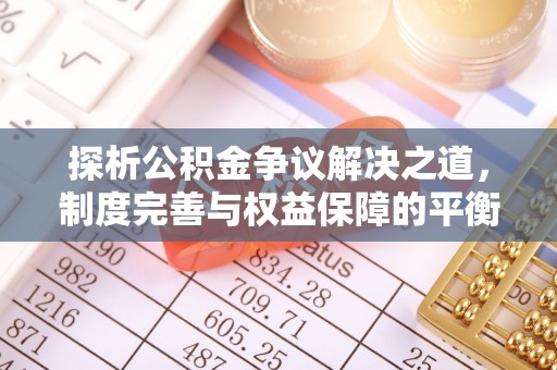 双牌探析公积金争议解决之道，制度完善与权益保障的平衡点
