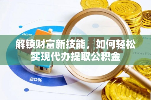 双牌解锁财富新技能，如何轻松实现代办提取公积金