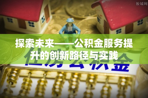 双牌探索未来——公积金服务提升的创新路径与实践