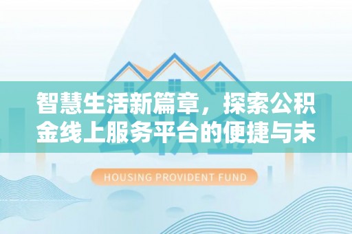 双牌智慧生活新篇章，探索公积金线上服务平台的便捷与未来