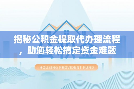 双牌揭秘公积金提取代办理流程，助您轻松搞定资金难题