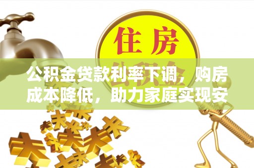 双牌公积金贷款利率下调，购房成本降低，助力家庭实现安居梦