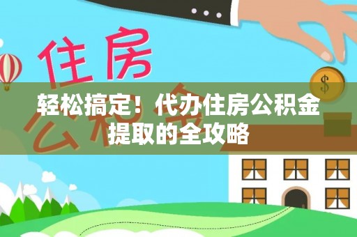 双牌轻松搞定！代办住房公积金提取的全攻略