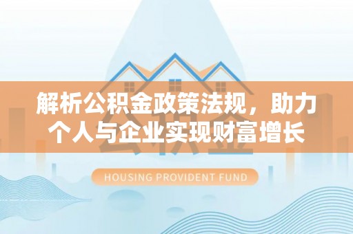 双牌解析公积金政策法规，助力个人与企业实现财富增长