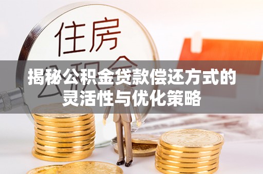 双牌揭秘公积金贷款偿还方式的灵活性与优化策略