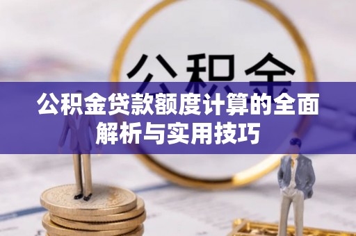 双牌公积金贷款额度计算的全面解析与实用技巧