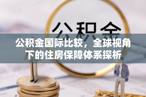 双牌公积金国际比较，全球视角下的住房保障体系探析
