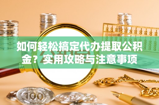 双牌如何轻松搞定代办提取公积金？实用攻略与注意事项