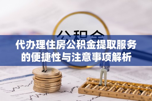 双牌代办理住房公积金提取服务的便捷性与注意事项解析