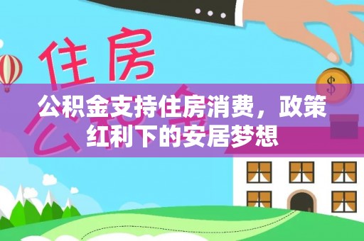 双牌公积金支持住房消费，政策红利下的安居梦想