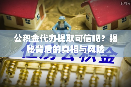 双牌公积金代办提取可信吗？揭秘背后的真相与风险