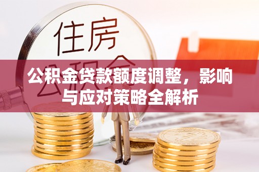 双牌公积金贷款额度调整，影响与应对策略全解析