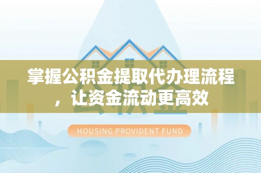 双牌掌握公积金提取代办理流程，让资金流动更高效