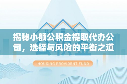双牌揭秘小额公积金提取代办公司，选择与风险的平衡之道