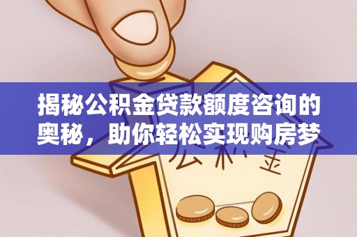 双牌揭秘公积金贷款额度咨询的奥秘，助你轻松实现购房梦想
