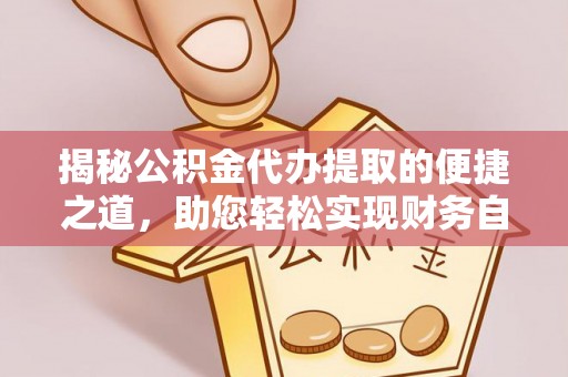双牌揭秘公积金代办提取的便捷之道，助您轻松实现财务自由