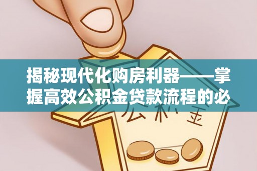 双牌揭秘现代化购房利器——掌握高效公积金贷款流程的必备指南