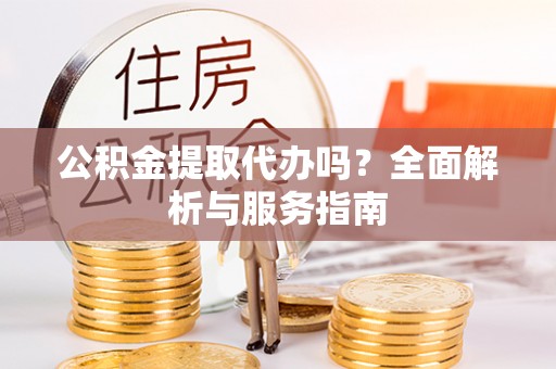 双牌公积金提取代办吗？全面解析与服务指南
