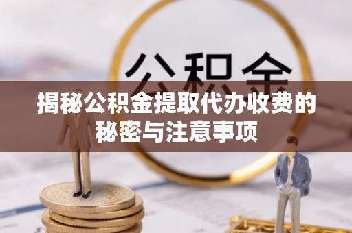 双牌揭秘公积金提取代办收费的秘密与注意事项