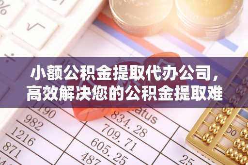 双牌小额公积金提取代办公司，高效解决您的公积金提取难题