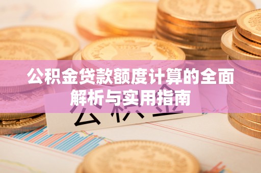 双牌公积金贷款额度计算的全面解析与实用指南