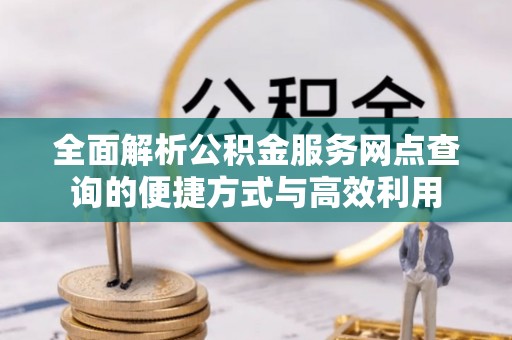 双牌全面解析公积金服务网点查询的便捷方式与高效利用