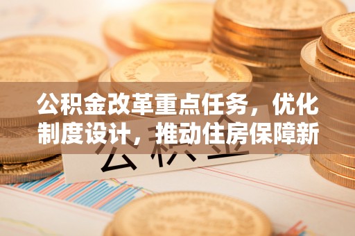 双牌公积金改革重点任务，优化制度设计，推动住房保障新发展