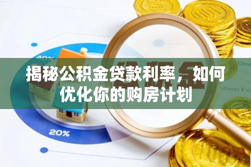 双牌揭秘公积金贷款利率，如何优化你的购房计划