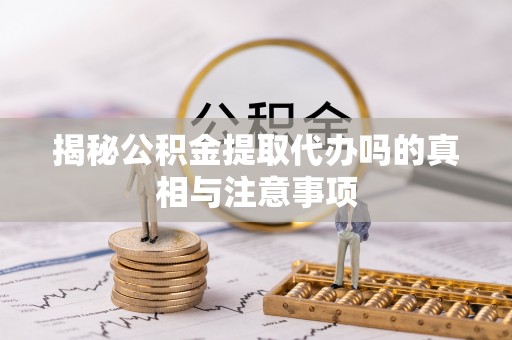 双牌揭秘公积金提取代办吗的真相与注意事项