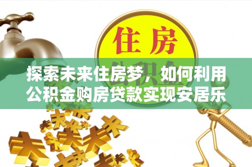 双牌探索未来住房梦，如何利用公积金购房贷款实现安居乐业