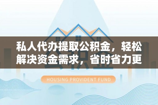 双牌私人代办提取公积金，轻松解决资金需求，省时省力更高效