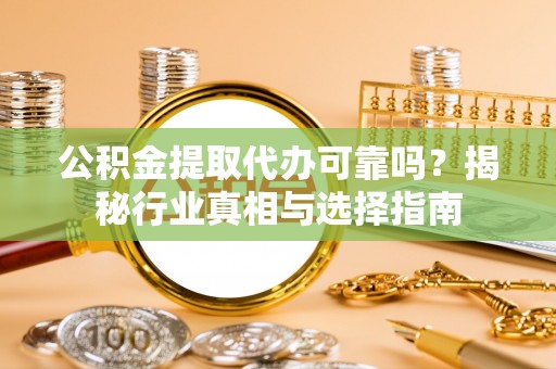 双牌公积金提取代办可靠吗？揭秘行业真相与选择指南